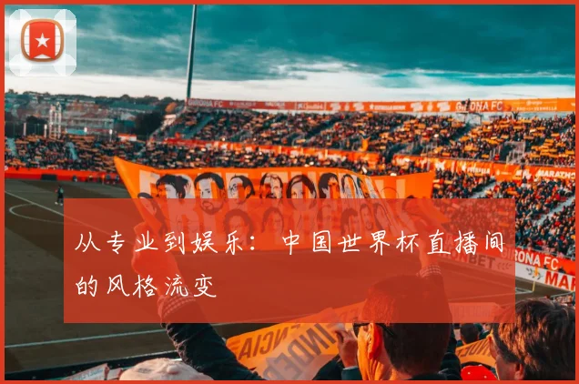 从专业到娱乐：中国世界杯直播间的风格流变