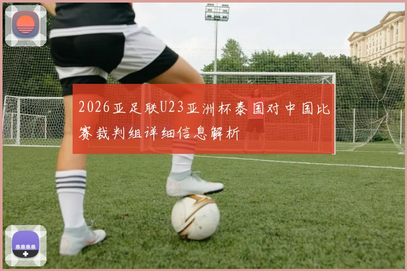 2026亚足联U23亚洲杯泰国对中国比赛裁判组详细信息解析